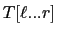 $T[\ell...r]$